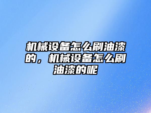 機械設備怎么刷油漆的，機械設備怎么刷油漆的呢