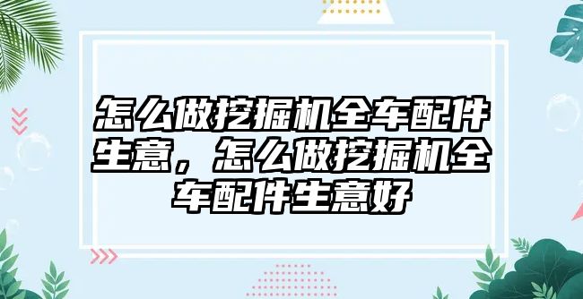 怎么做挖掘機全車配件生意，怎么做挖掘機全車配件生意好