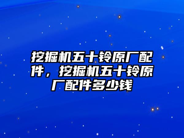 挖掘機五十鈴原廠配件，挖掘機五十鈴原廠配件多少錢