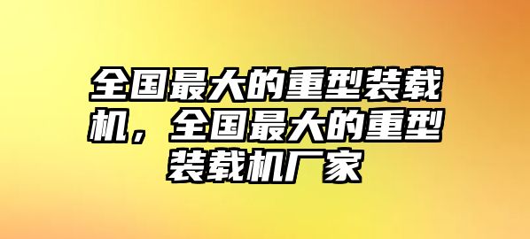 全國最大的重型裝載機(jī)，全國最大的重型裝載機(jī)廠家