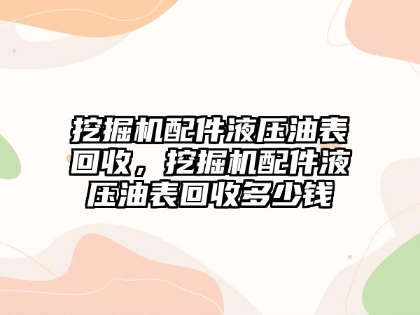 挖掘機配件液壓油表回收，挖掘機配件液壓油表回收多少錢