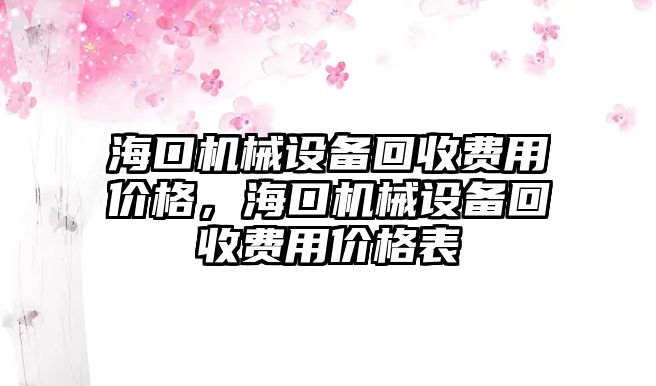 海口機械設(shè)備回收費用價格，海口機械設(shè)備回收費用價格表