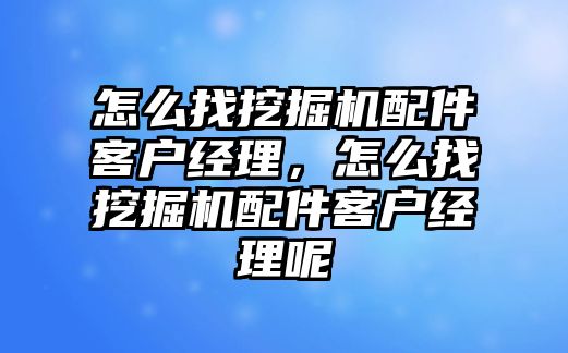 怎么找挖掘機(jī)配件客戶經(jīng)理，怎么找挖掘機(jī)配件客戶經(jīng)理呢