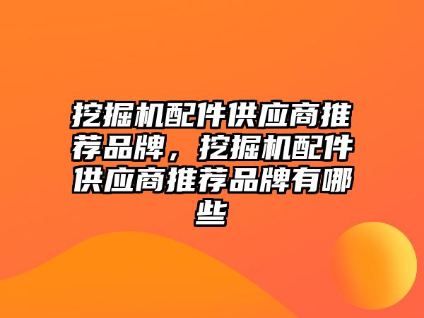 挖掘機配件供應(yīng)商推薦品牌，挖掘機配件供應(yīng)商推薦品牌有哪些