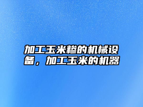 加工玉米糝的機械設備，加工玉米的機器