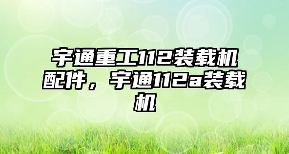 宇通重工112裝載機配件，宇通112a裝載機