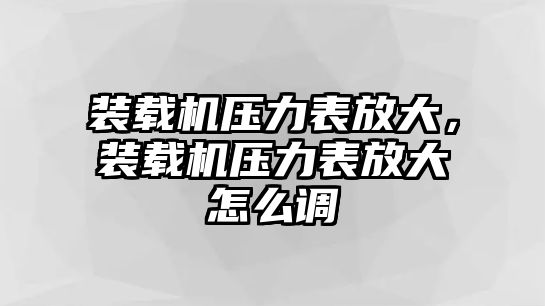 裝載機壓力表放大，裝載機壓力表放大怎么調