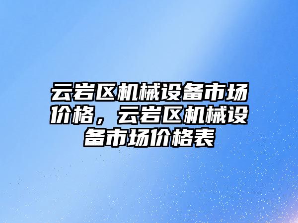 云巖區機械設備市場價格，云巖區機械設備市場價格表