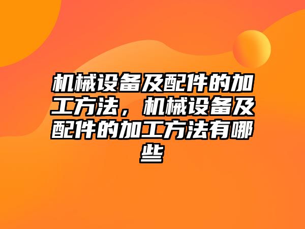 機械設備及配件的加工方法，機械設備及配件的加工方法有哪些