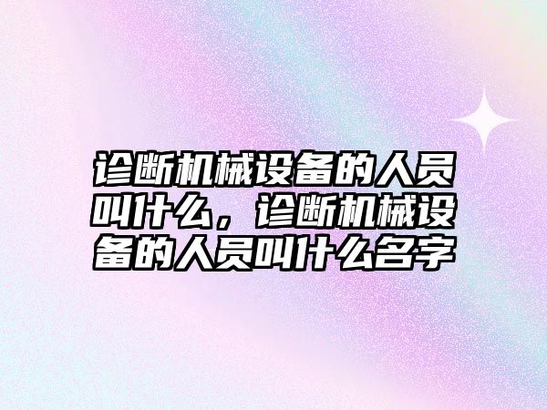 診斷機械設備的人員叫什么，診斷機械設備的人員叫什么名字