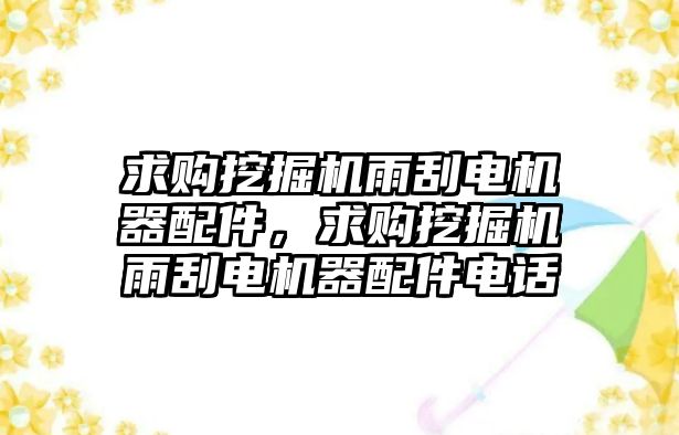 求購?fù)诰驒C雨刮電機器配件，求購?fù)诰驒C雨刮電機器配件電話