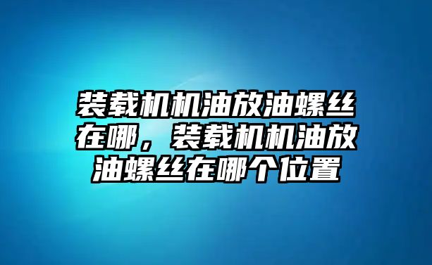 裝載機機油放油螺絲在哪，裝載機機油放油螺絲在哪個位置