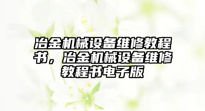 冶金機械設備維修教程書，冶金機械設備維修教程書電子版