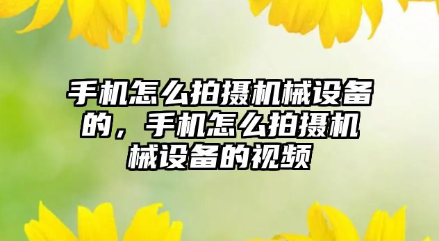 手機怎么拍攝機械設備的，手機怎么拍攝機械設備的視頻