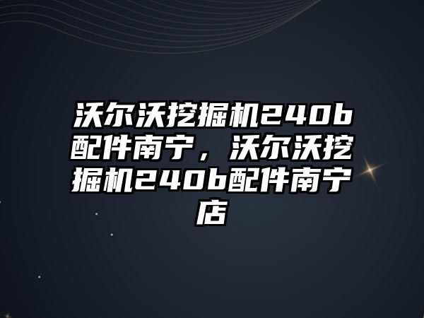 沃爾沃挖掘機240b配件南寧，沃爾沃挖掘機240b配件南寧店