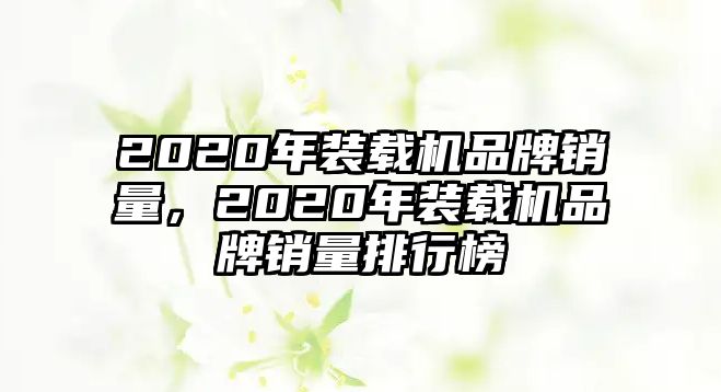 2020年裝載機品牌銷量，2020年裝載機品牌銷量排行榜