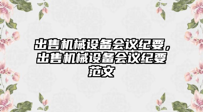 出售機械設備會議紀要，出售機械設備會議紀要范文