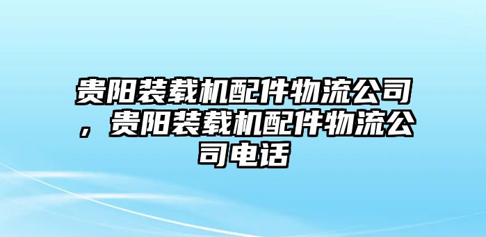 貴陽(yáng)裝載機(jī)配件物流公司，貴陽(yáng)裝載機(jī)配件物流公司電話