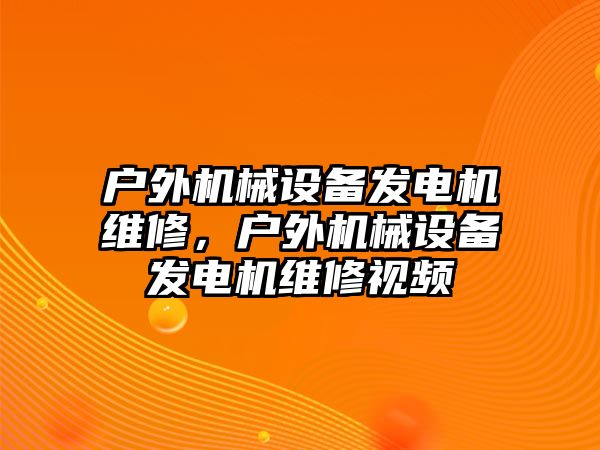 戶外機械設備發電機維修，戶外機械設備發電機維修視頻