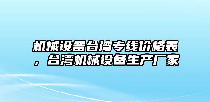 機械設備臺灣專線價格表，臺灣機械設備生產廠家