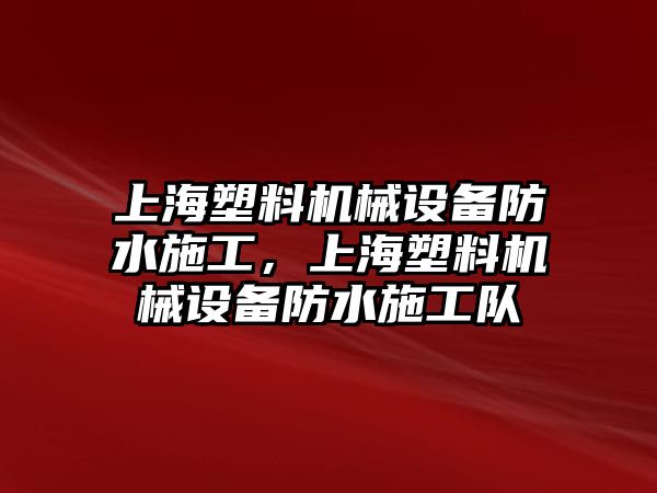 上海塑料機械設備防水施工，上海塑料機械設備防水施工隊