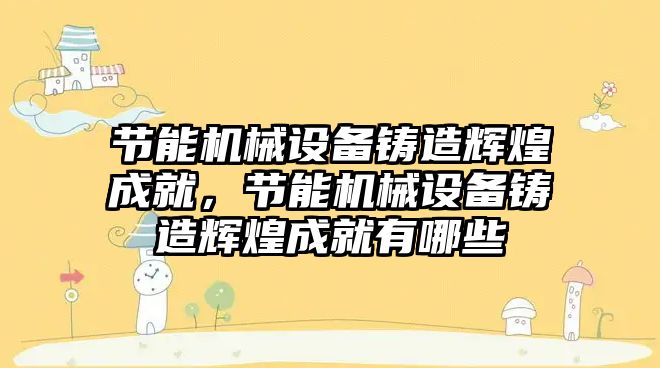 節能機械設備鑄造輝煌成就，節能機械設備鑄造輝煌成就有哪些