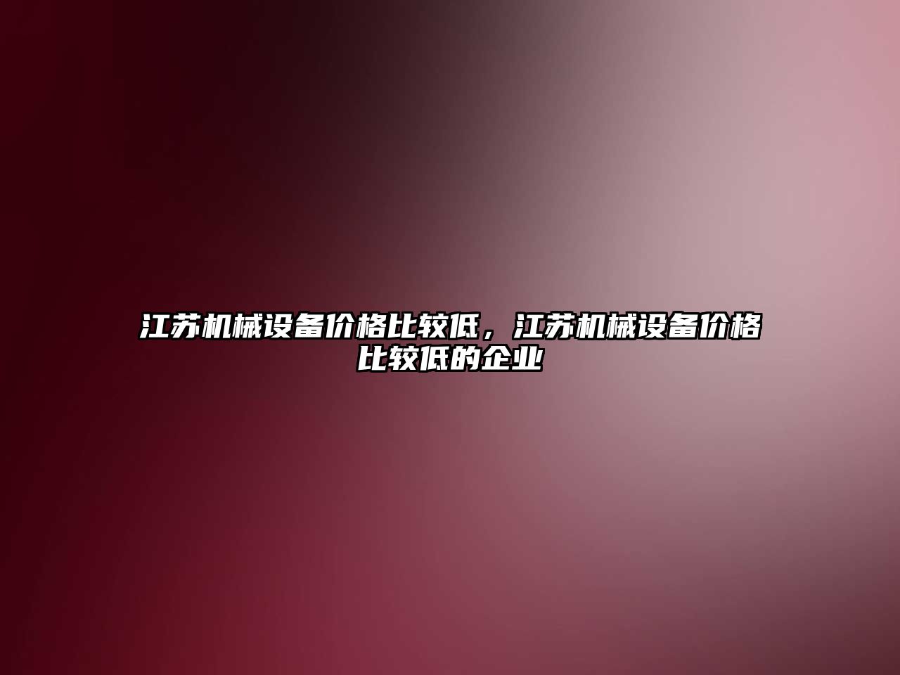 江蘇機械設(shè)備價格比較低，江蘇機械設(shè)備價格比較低的企業(yè)