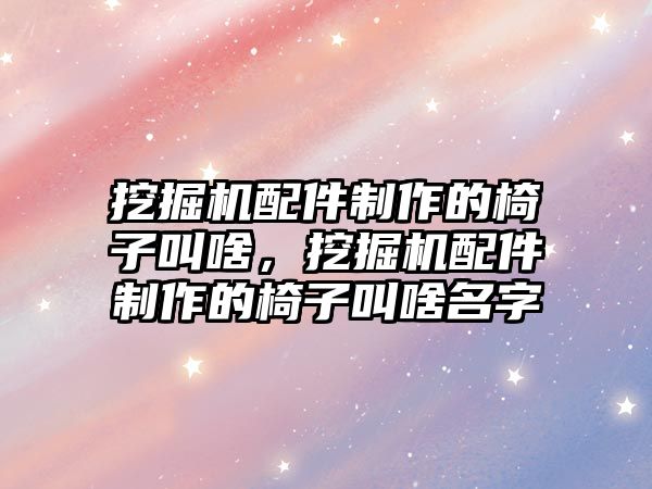 挖掘機配件制作的椅子叫啥，挖掘機配件制作的椅子叫啥名字