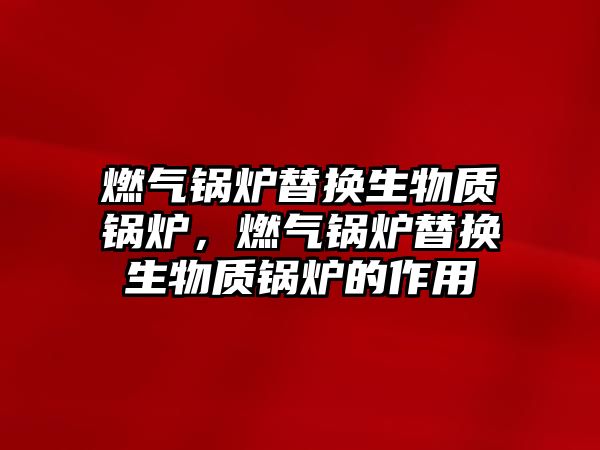 燃氣鍋爐替換生物質鍋爐，燃氣鍋爐替換生物質鍋爐的作用