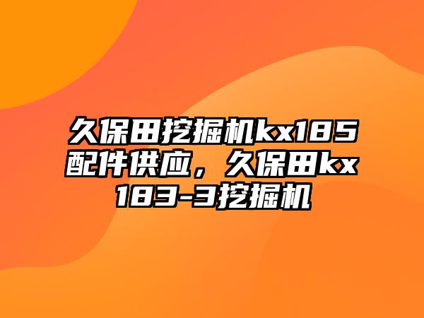 久保田挖掘機(jī)kx185配件供應(yīng)，久保田kx183-3挖掘機(jī)