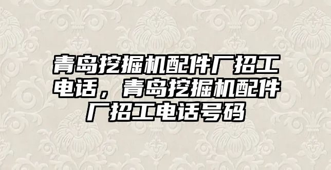 青島挖掘機(jī)配件廠招工電話，青島挖掘機(jī)配件廠招工電話號(hào)碼