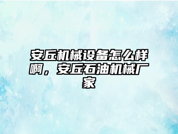 安丘機械設備怎么樣啊，安丘石油機械廠家