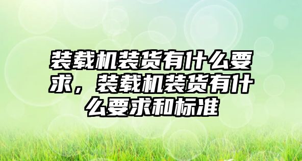 裝載機裝貨有什么要求，裝載機裝貨有什么要求和標準