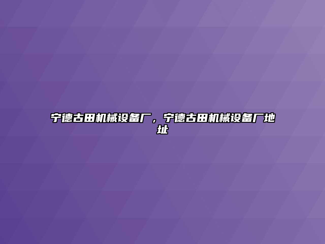 寧德古田機械設備廠，寧德古田機械設備廠地址