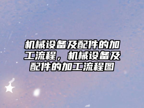 機械設備及配件的加工流程，機械設備及配件的加工流程圖