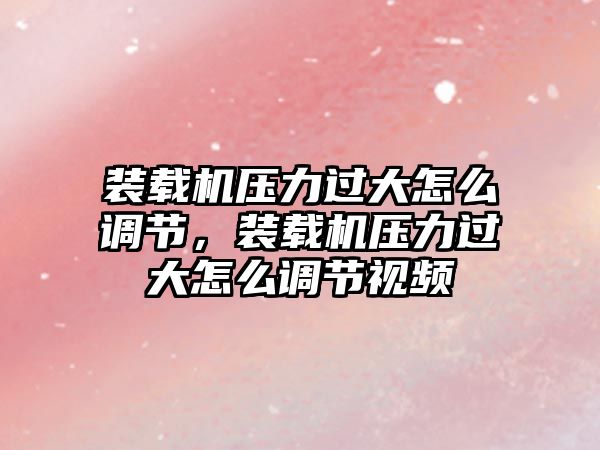 裝載機壓力過大怎么調節，裝載機壓力過大怎么調節視頻