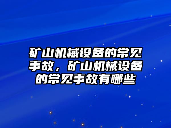 礦山機(jī)械設(shè)備的常見事故，礦山機(jī)械設(shè)備的常見事故有哪些