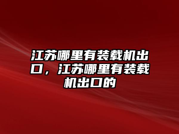 江蘇哪里有裝載機出口，江蘇哪里有裝載機出口的