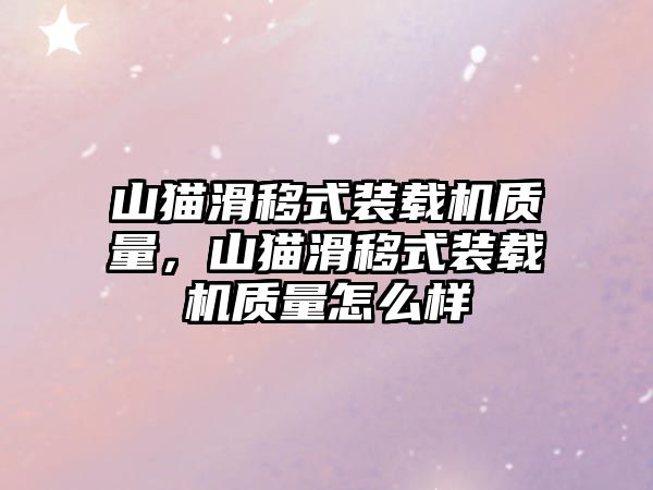 山貓滑移式裝載機質量，山貓滑移式裝載機質量怎么樣