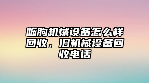 臨朐機械設備怎么樣回收，舊機械設備回收電話