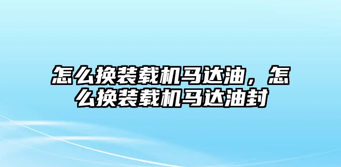 怎么換裝載機(jī)馬達(dá)油，怎么換裝載機(jī)馬達(dá)油封