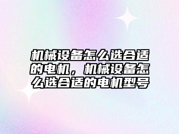 機械設備怎么選合適的電機，機械設備怎么選合適的電機型號