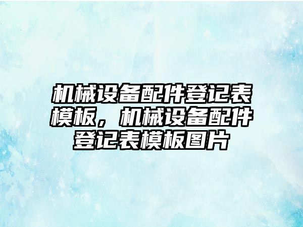 機械設備配件登記表模板，機械設備配件登記表模板圖片