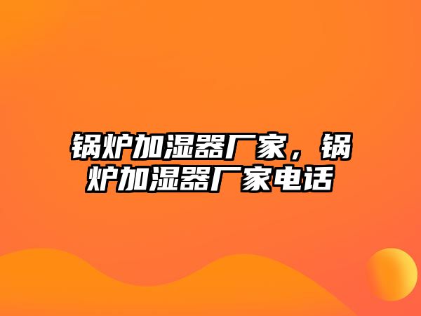 鍋爐加濕器廠家，鍋爐加濕器廠家電話