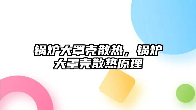 鍋爐大罩殼散熱，鍋爐大罩殼散熱原理