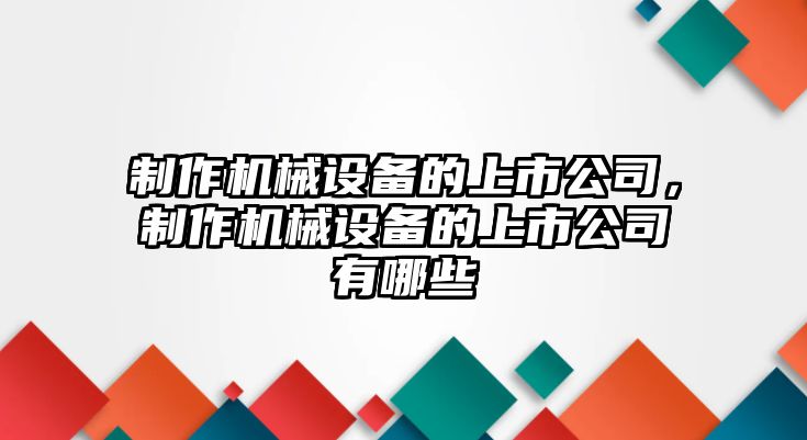 制作機械設備的上市公司，制作機械設備的上市公司有哪些