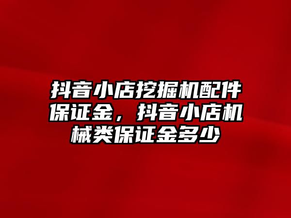 抖音小店挖掘機配件保證金，抖音小店機械類保證金多少