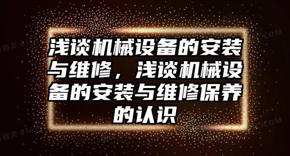 淺談機械設備的安裝與維修，淺談機械設備的安裝與維修保養的認識