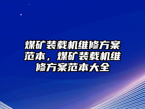 煤礦裝載機維修方案范本，煤礦裝載機維修方案范本大全