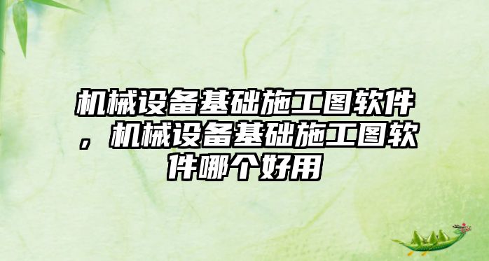 機械設備基礎施工圖軟件，機械設備基礎施工圖軟件哪個好用